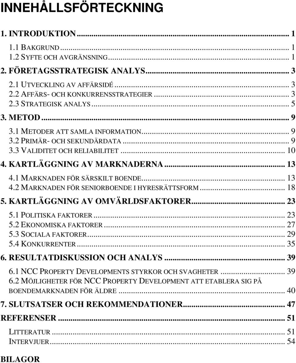 .. 13 4.2 MARKNADEN FÖR SENIORBOENDE I HYRESRÄTTSFORM... 18 5. KARTLÄGGNING AV OMVÄRLDSFAKTORER... 23 5.1 POLITISKA FAKTORER... 23 5.2 EKONOMISKA FAKTORER... 27 5.3 SOCIALA FAKTORER... 29 5.