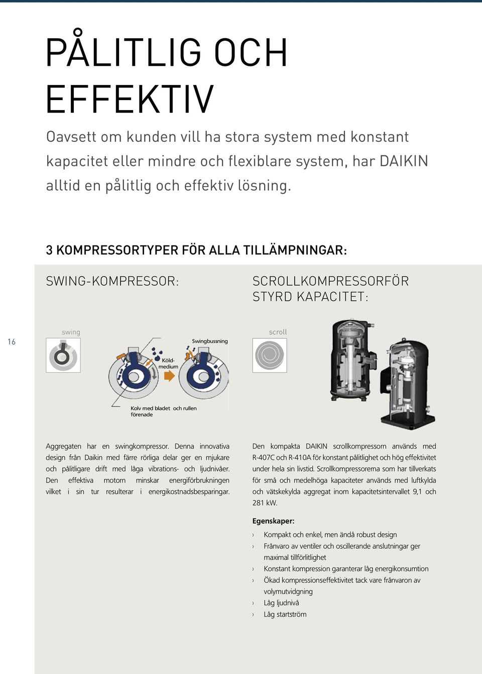 swingkompressor. Denna innovativa design från Daikin med färre rörliga delar ger en mjukare och pålitligare drift med låga vibrations- och ljudnivåer.