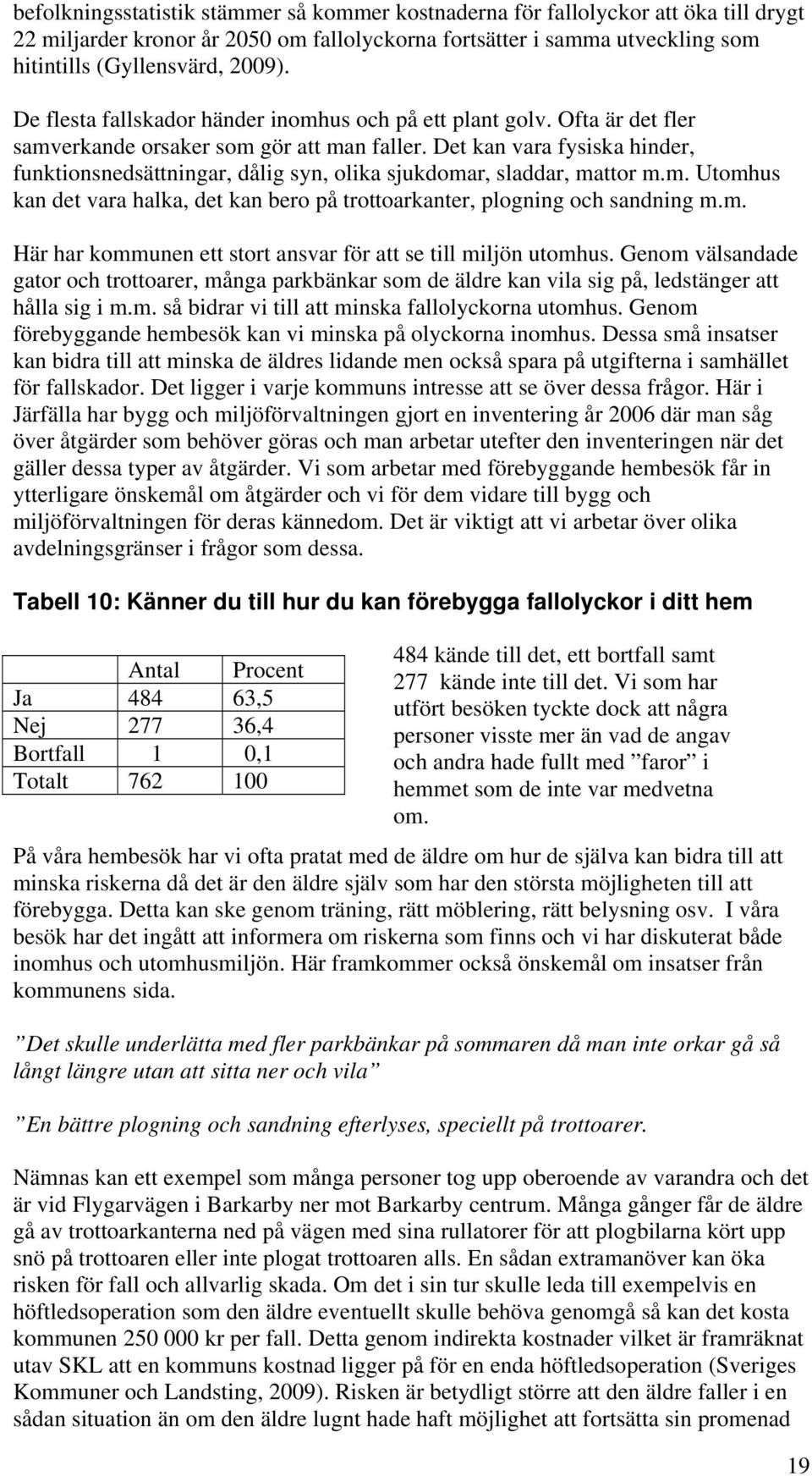 Det kan vara fysiska hinder, funktionsnedsättningar, dålig syn, olika sjukdomar, sladdar, mattor m.m. Utomhus kan det vara halka, det kan bero på trottoarkanter, plogning och sandning m.m. Här har kommunen ett stort ansvar för att se till miljön utomhus.