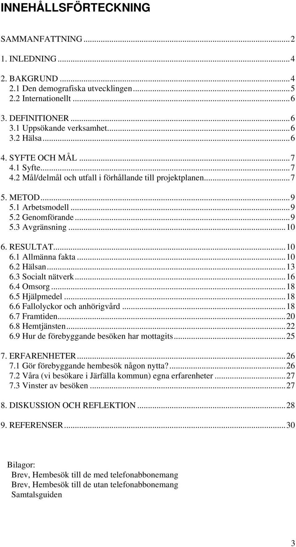 ..10 6.2 Hälsan...13 6.3 Socialt nätverk...16 6.4 Omsorg...18 6.5 Hjälpmedel...18 6.6 Fallolyckor och anhörigvård...18 6.7 Framtiden...20 6.8 Hemtjänsten...22 6.