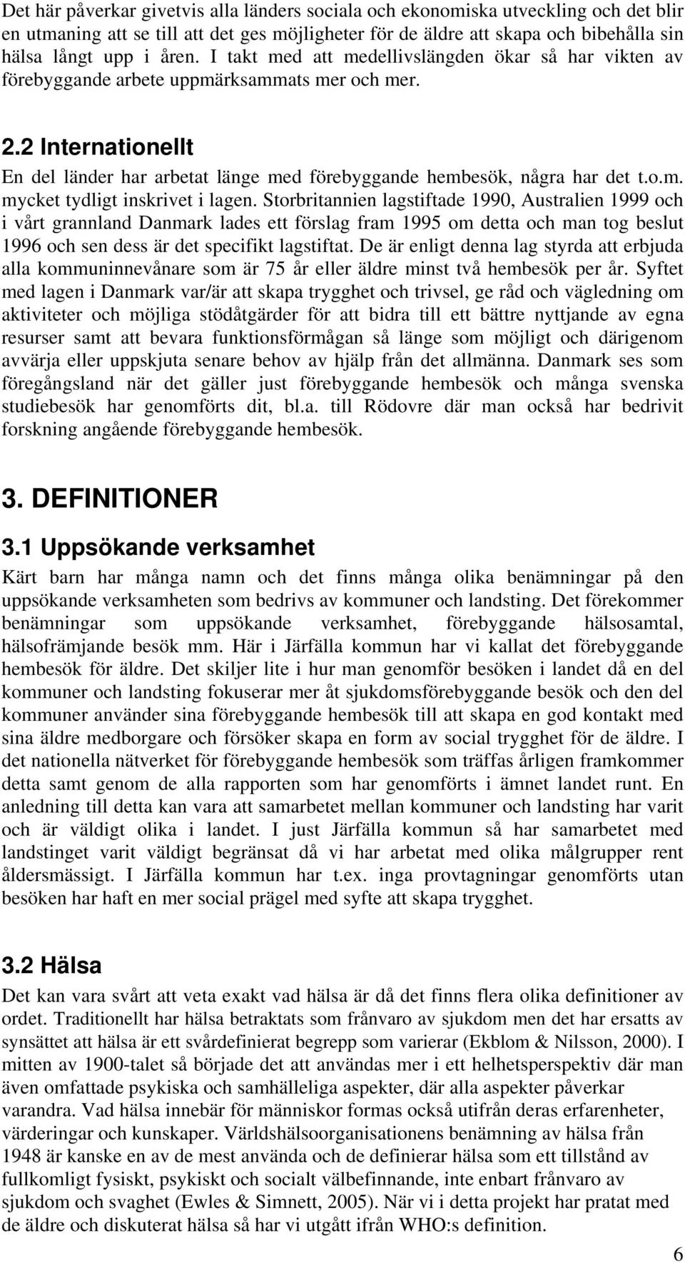 Storbritannien lagstiftade 1990, Australien 1999 och i vårt grannland Danmark lades ett förslag fram 1995 om detta och man tog beslut 1996 och sen dess är det specifikt lagstiftat.