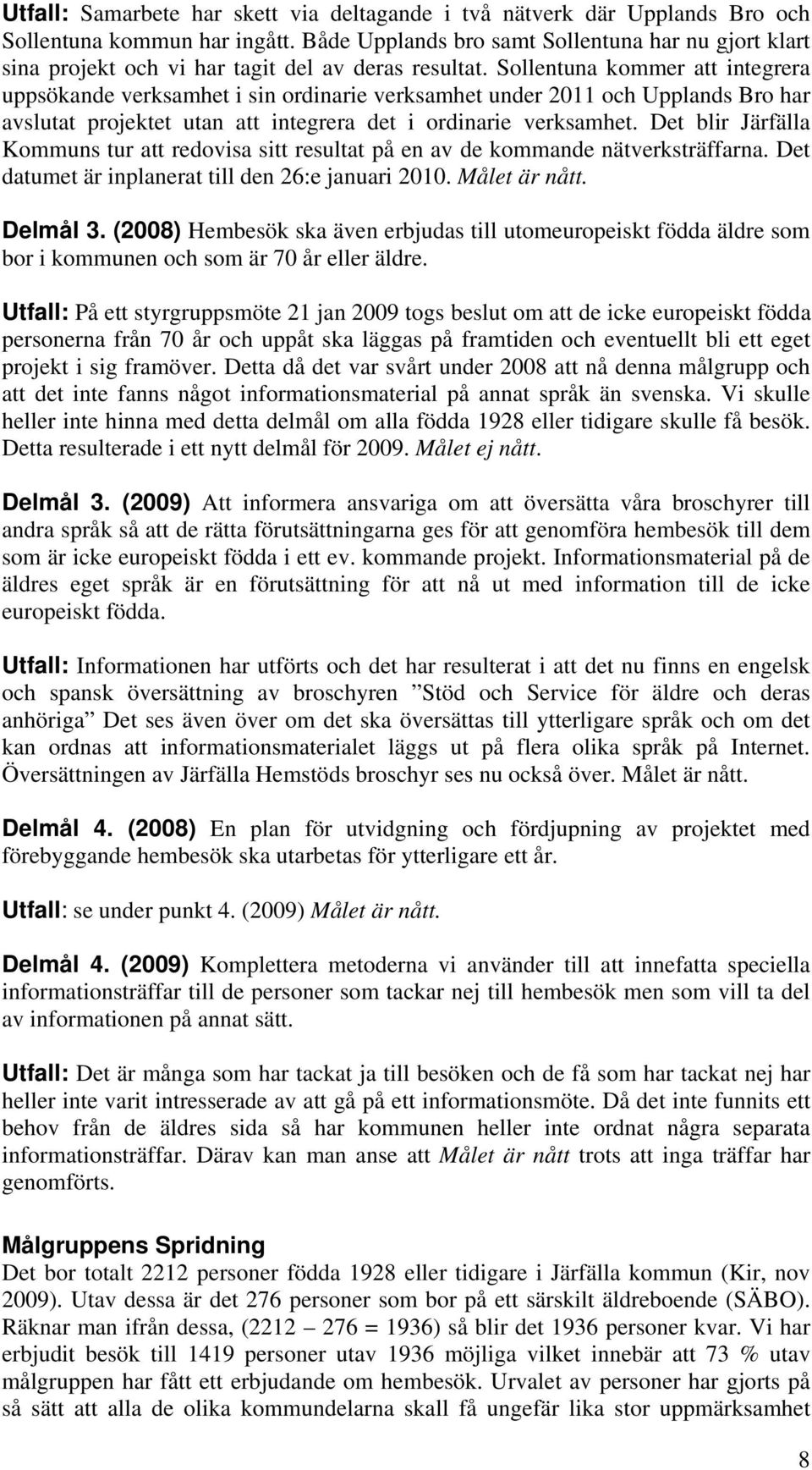 Sollentuna kommer att integrera uppsökande verksamhet i sin ordinarie verksamhet under 2011 och Upplands Bro har avslutat projektet utan att integrera det i ordinarie verksamhet.