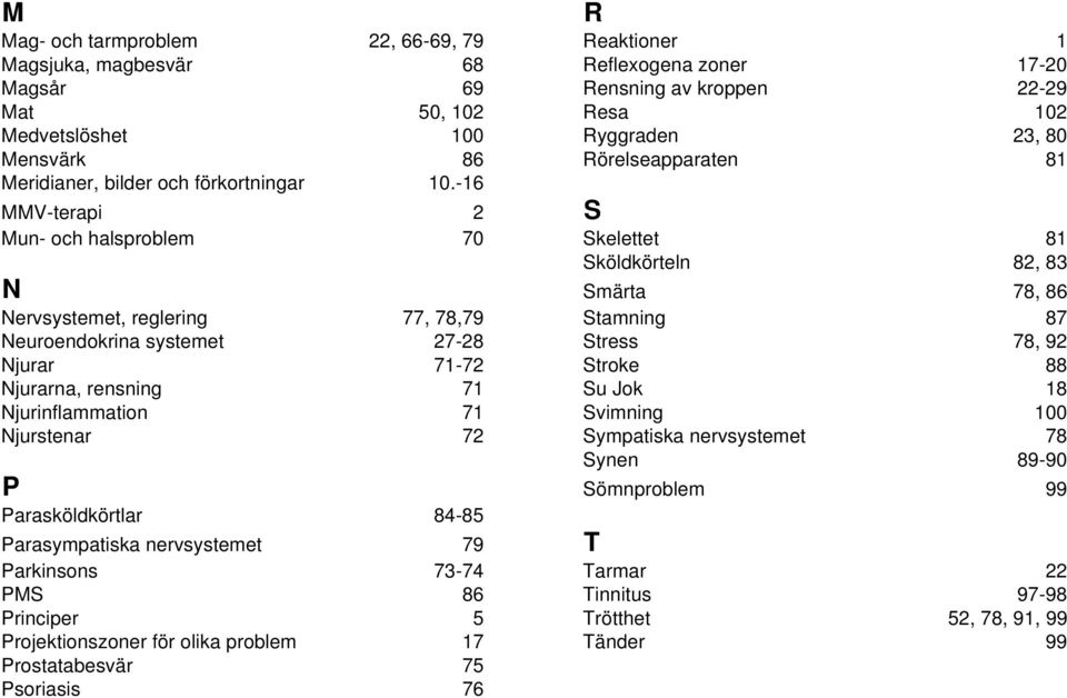 -16 MMV-terapi 2 S Mun- och halsproblem 70 Skelettet 81 Sköldkörteln 82, 83 N Smärta 78, 86 Nervsystemet, reglering 77, 78,79 Stamning 87 Neuroendokrina systemet 27-28 Stress 78, 92 Njurar 71-72