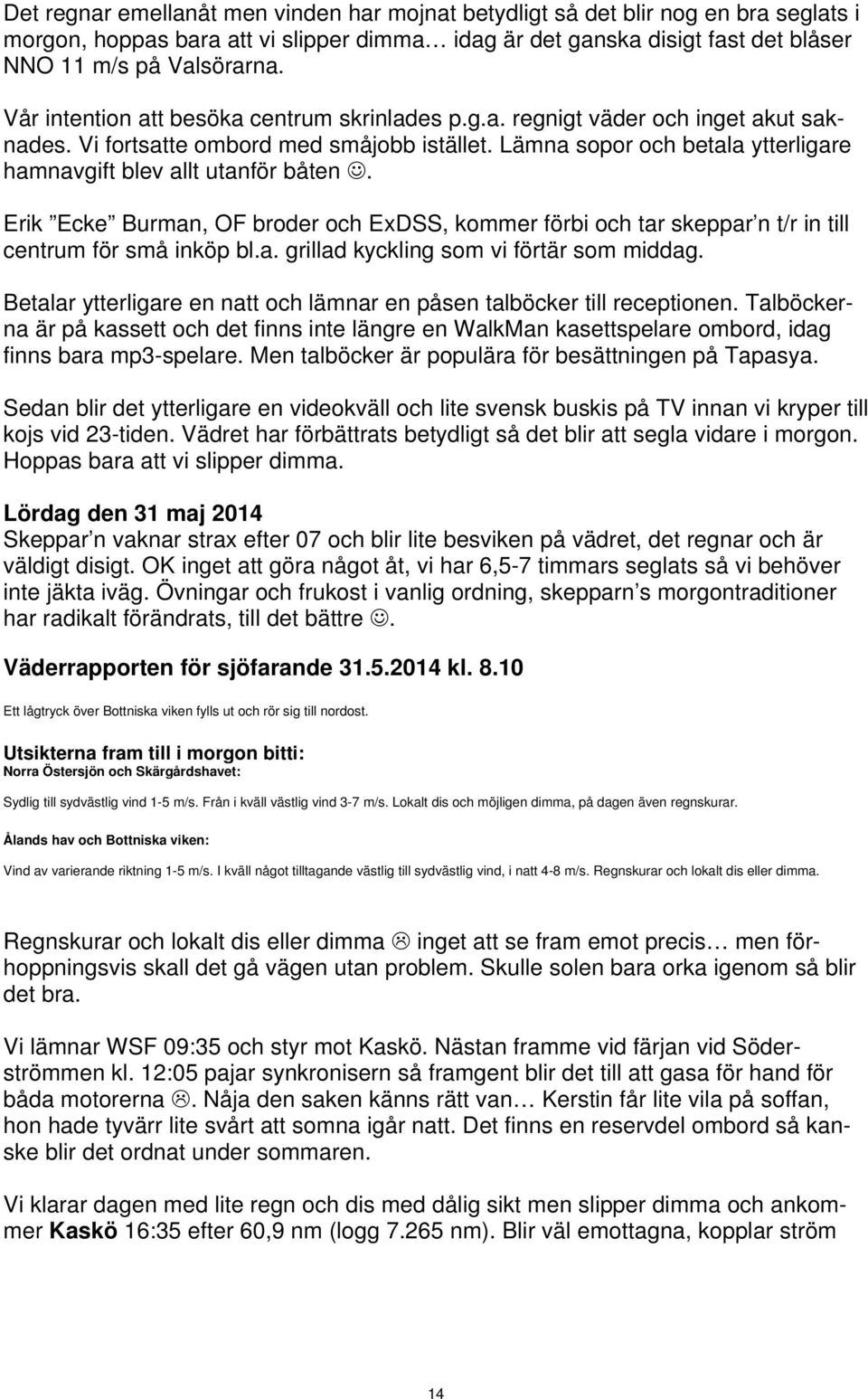 Lämna sopor och betala ytterligare hamnavgift blev allt utanför båten. Erik Ecke Burman, OF broder och ExDSS, kommer förbi och tar skeppar n t/r in till centrum för små inköp bl.a. grillad kyckling som vi förtär som middag.