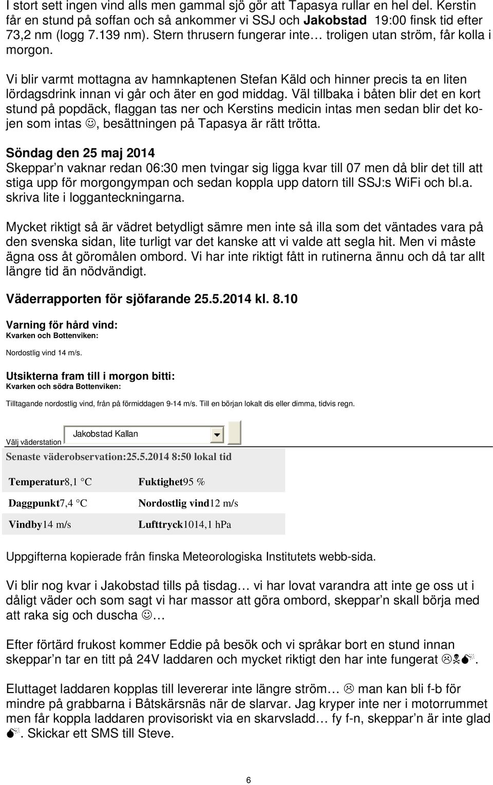 Väl tillbaka i båten blir det en kort stund på popdäck, flaggan tas ner och Kerstins medicin intas men sedan blir det kojen som intas, besättningen på Tapasya är rätt trötta.