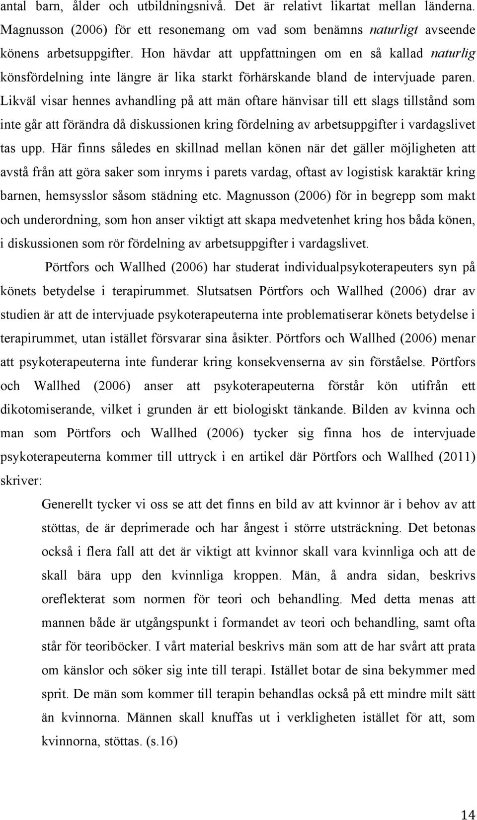 Likväl visar hennes avhandling på att män oftare hänvisar till ett slags tillstånd som inte går att förändra då diskussionen kring fördelning av arbetsuppgifter i vardagslivet tas upp.