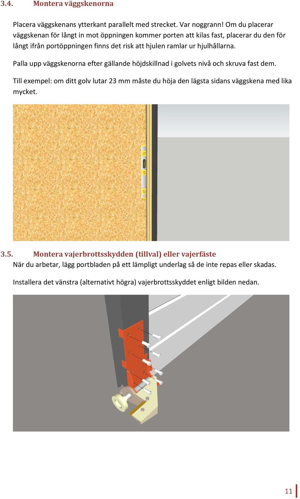 hjulhållarna. Palla upp väggskenorna efter gällande höjdskillnad i golvets nivå och skruva fast dem.