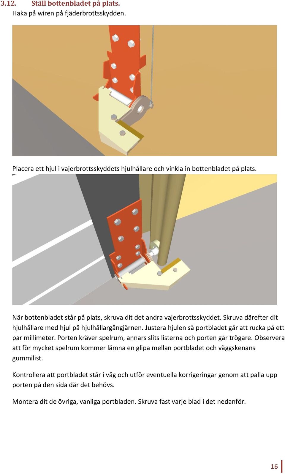 Justera hjulen så portbladet går att rucka på ett par millimeter. Porten kräver spelrum, annars slits listerna och porten går trögare.