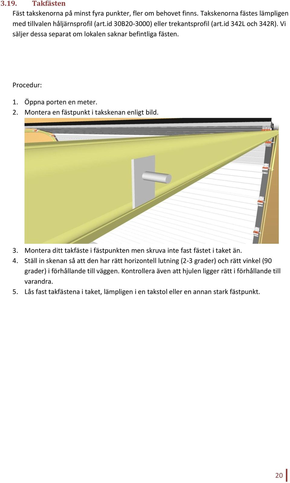 Montera en fästpunkt i takskenan enligt bild. 3. Montera ditt takfäste i fästpunkten men skruva inte fast fästet i taket än. 4.