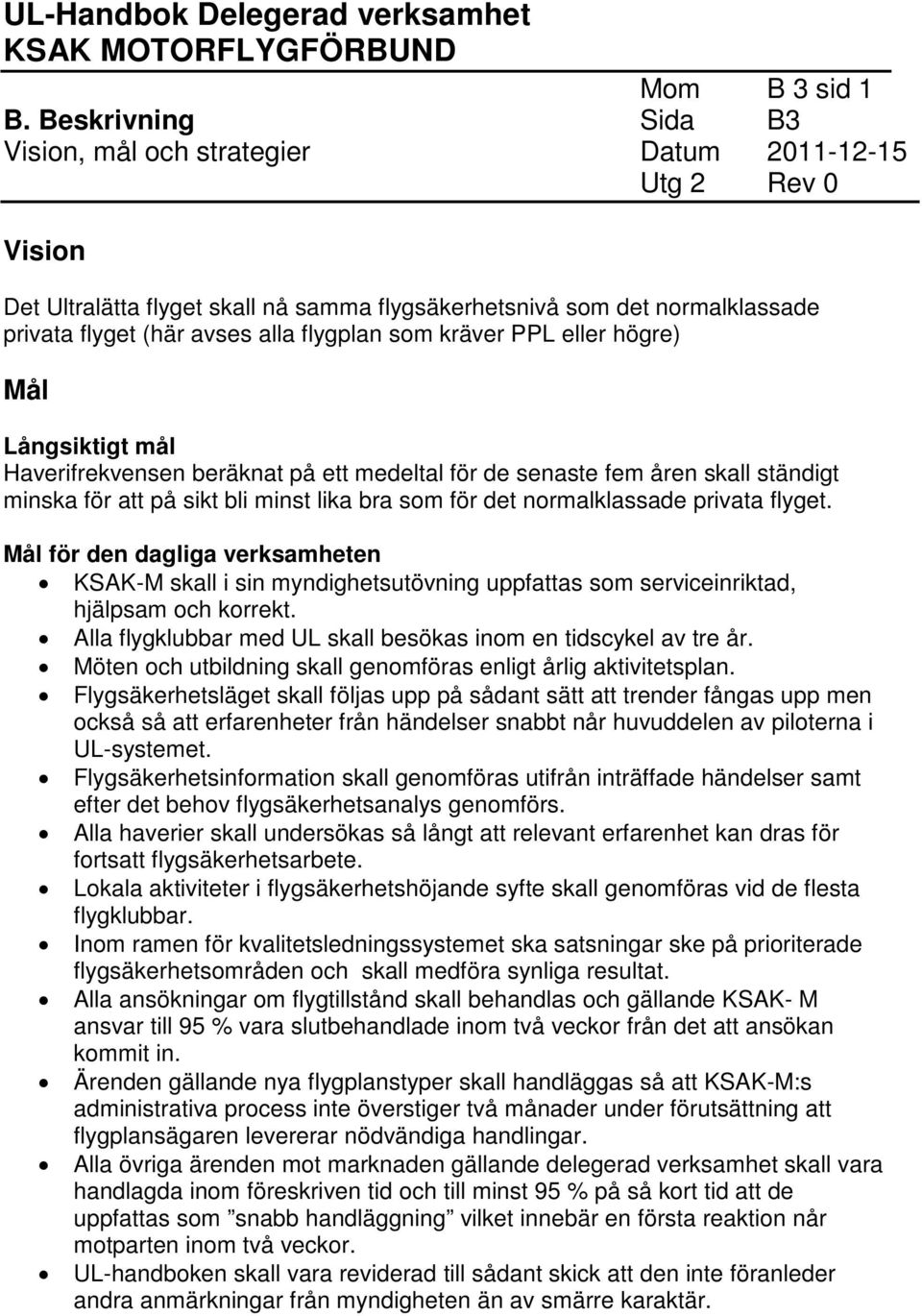 flygplan som kräver PPL eller högre) Mål Långsiktigt mål Haverifrekvensen beräknat på ett medeltal för de senaste fem åren skall ständigt minska för att på sikt bli minst lika bra som för det