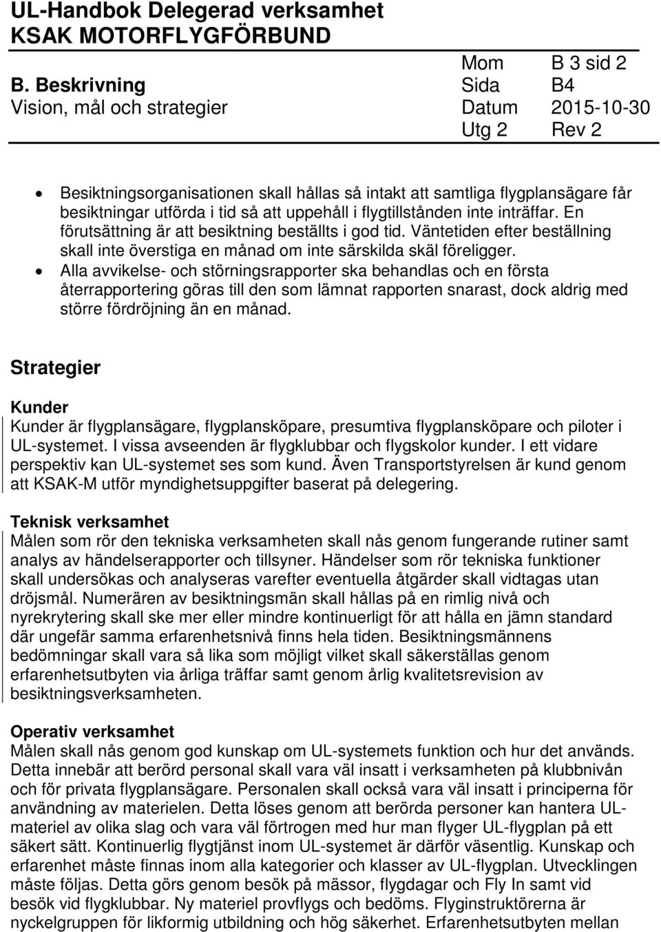 i flygtillstånden inte inträffar. En förutsättning är att besiktning beställts i god tid. Väntetiden efter beställning skall inte överstiga en månad om inte särskilda skäl föreligger.