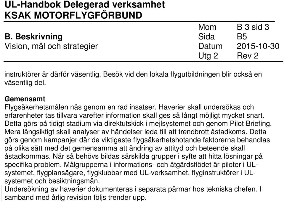 Detta görs på tidigt stadium via direktutskick i mejlsystemet och genom Pilot Briefing. Mera långsiktigt skall analyser av händelser leda till att trendbrott åstadkoms.