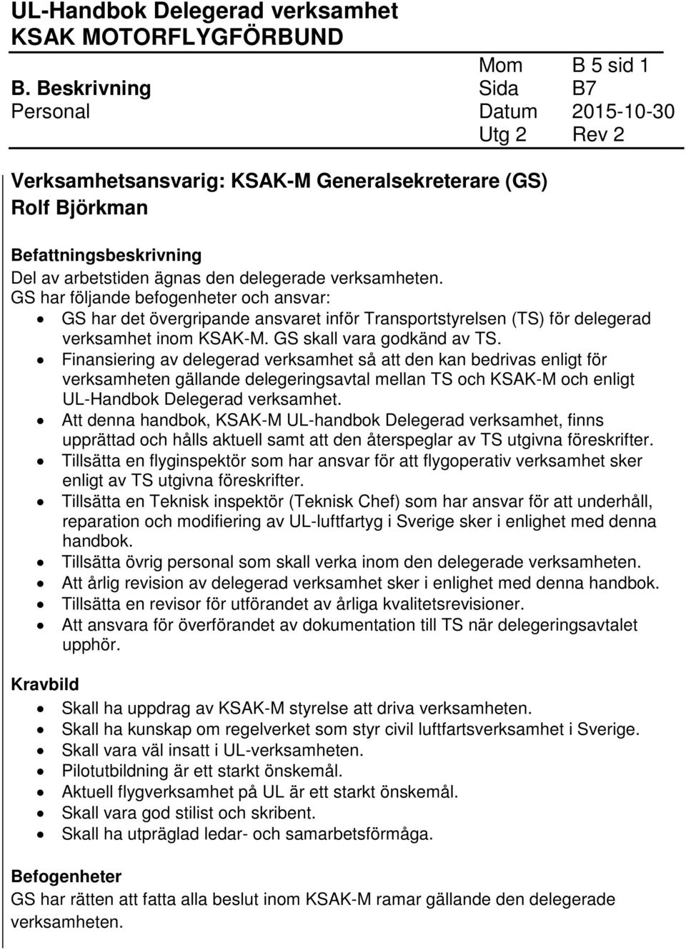 GS har följande befogenheter och ansvar: GS har det övergripande ansvaret inför Transportstyrelsen (TS) för delegerad verksamhet inom KSAK-M. GS skall vara godkänd av TS.