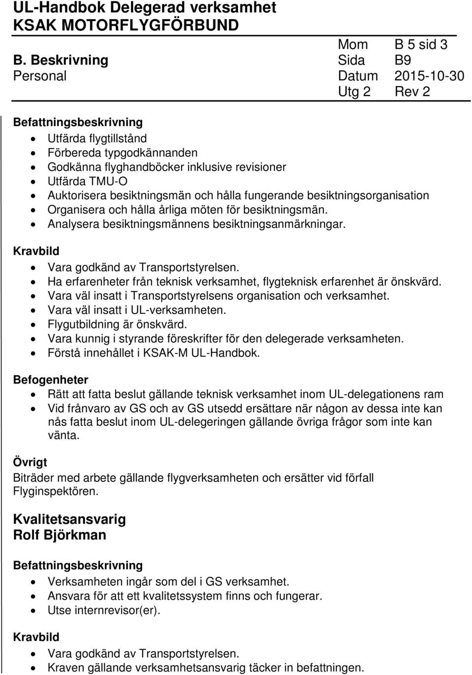 besiktningsmän och hålla fungerande besiktningsorganisation Organisera och hålla årliga möten för besiktningsmän. Analysera besiktningsmännens besiktningsanmärkningar.