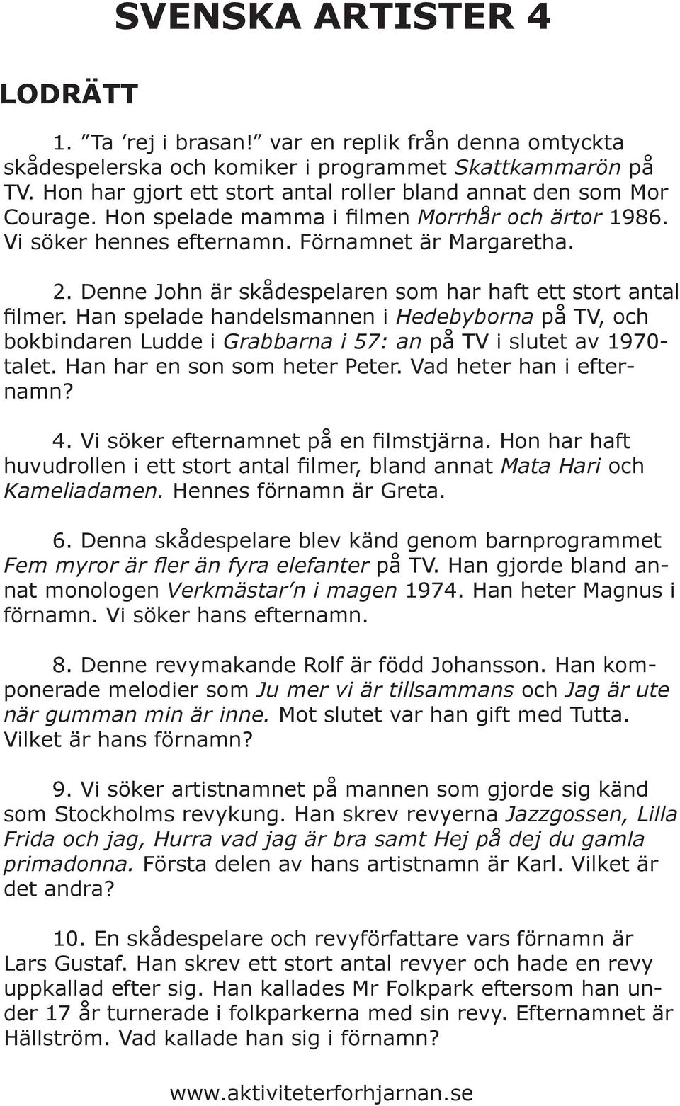 Denne John är skådespelaren som har haft ett stort antal filmer. Han spelade handelsmannen i Hedebyborna på TV, och bokbindaren Ludde i Grabbarna i 57: an på TV i slutet av 1970- talet.