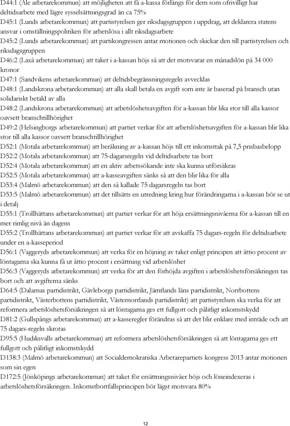 den till partistyrelsen och riksdagsgruppen D46:2 (Laxå arbetarekommun) att taket i a-kassan höjs så att det motsvarar en månadslön på 34 000 kronor D47:1 (Sandvikens arbetarekommun) att