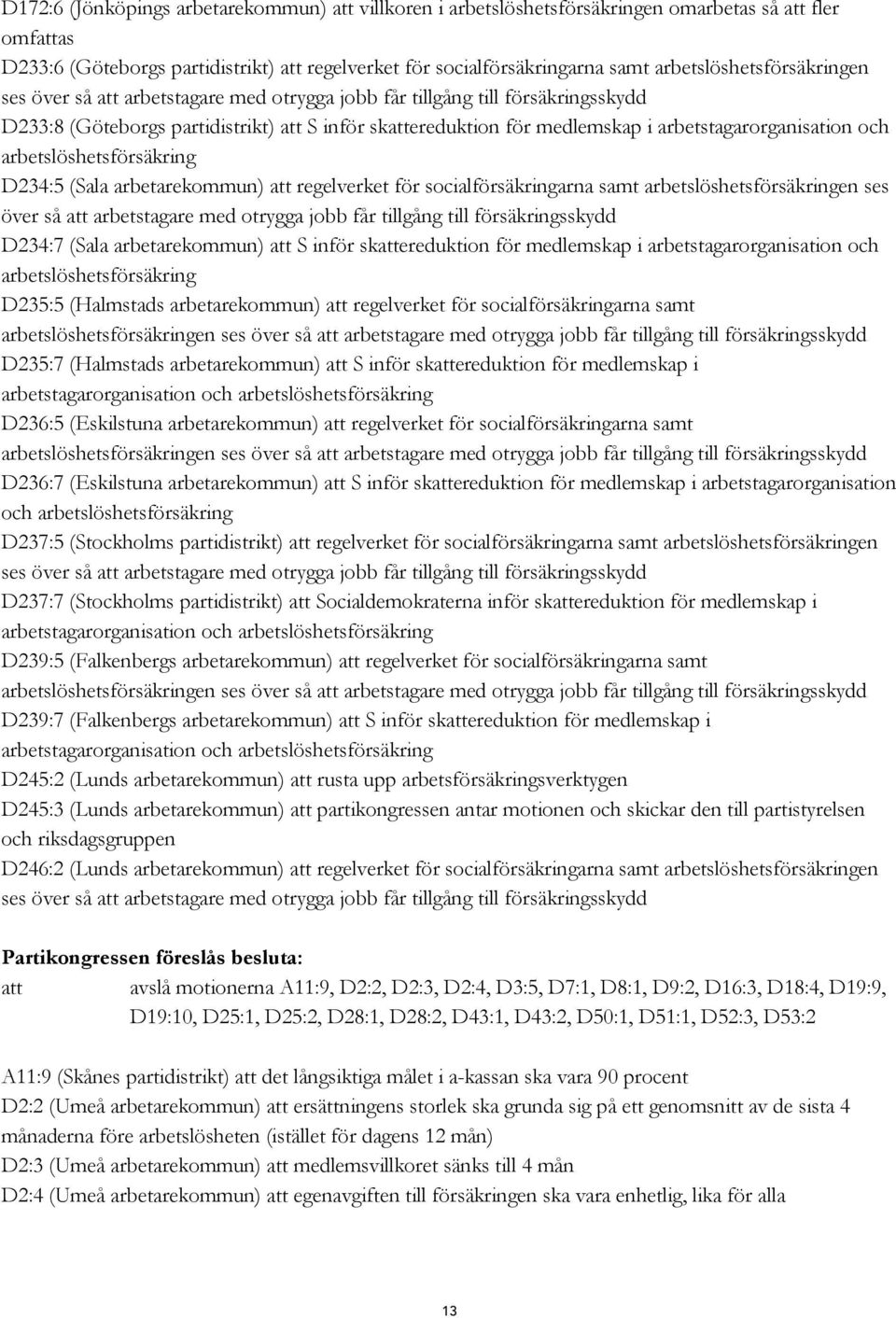 arbetstagarorganisation och arbetslöshetsförsäkring D234:5 (Sala arbetarekommun) att regelverket för socialförsäkringarna samt arbetslöshetsförsäkringen ses över så att arbetstagare med otrygga jobb