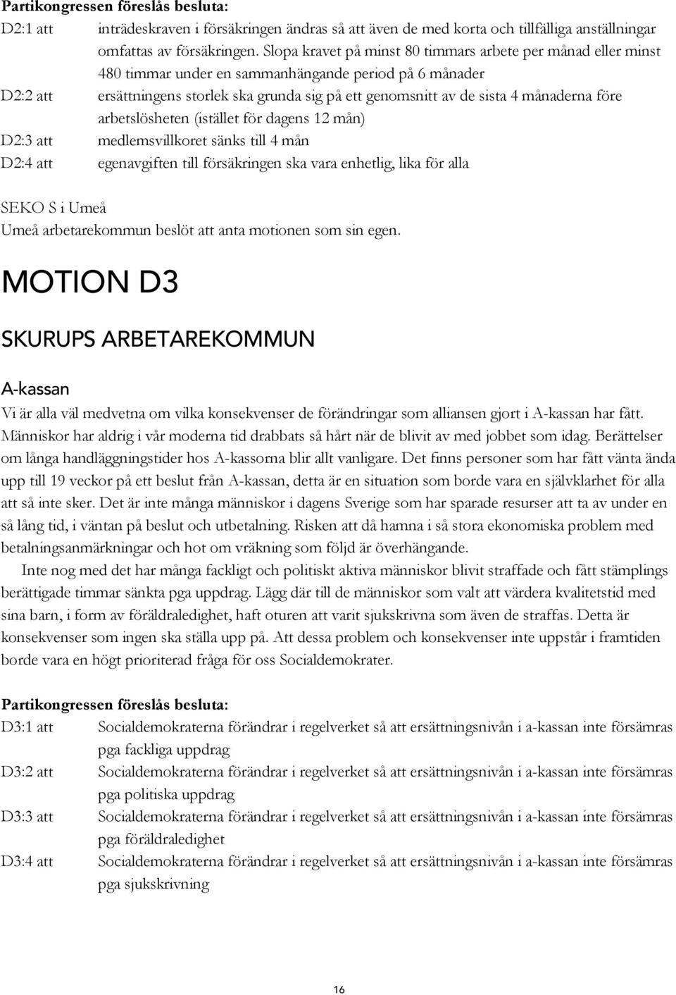 månaderna före arbetslösheten (istället för dagens 12 mån) D2:3 att medlemsvillkoret sänks till 4 mån D2:4 att egenavgiften till försäkringen ska vara enhetlig, lika för alla SEKO S i Umeå Umeå