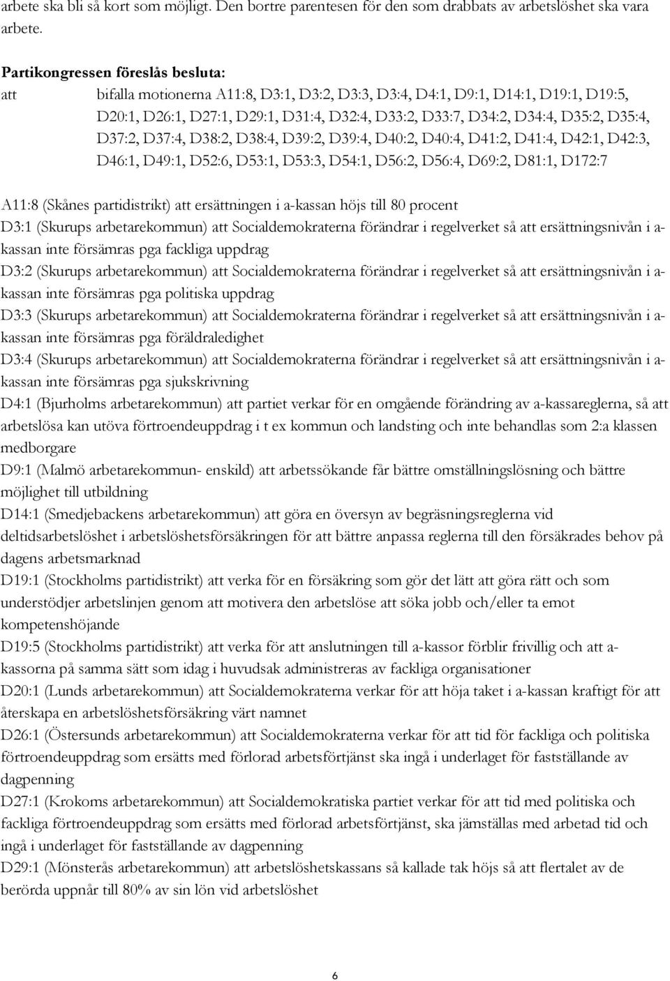 D39:2, D39:4, D40:2, D40:4, D41:2, D41:4, D42:1, D42:3, D46:1, D49:1, D52:6, D53:1, D53:3, D54:1, D56:2, D56:4, D69:2, D81:1, D172:7 A11:8 (Skånes partidistrikt) att ersättningen i a-kassan höjs till