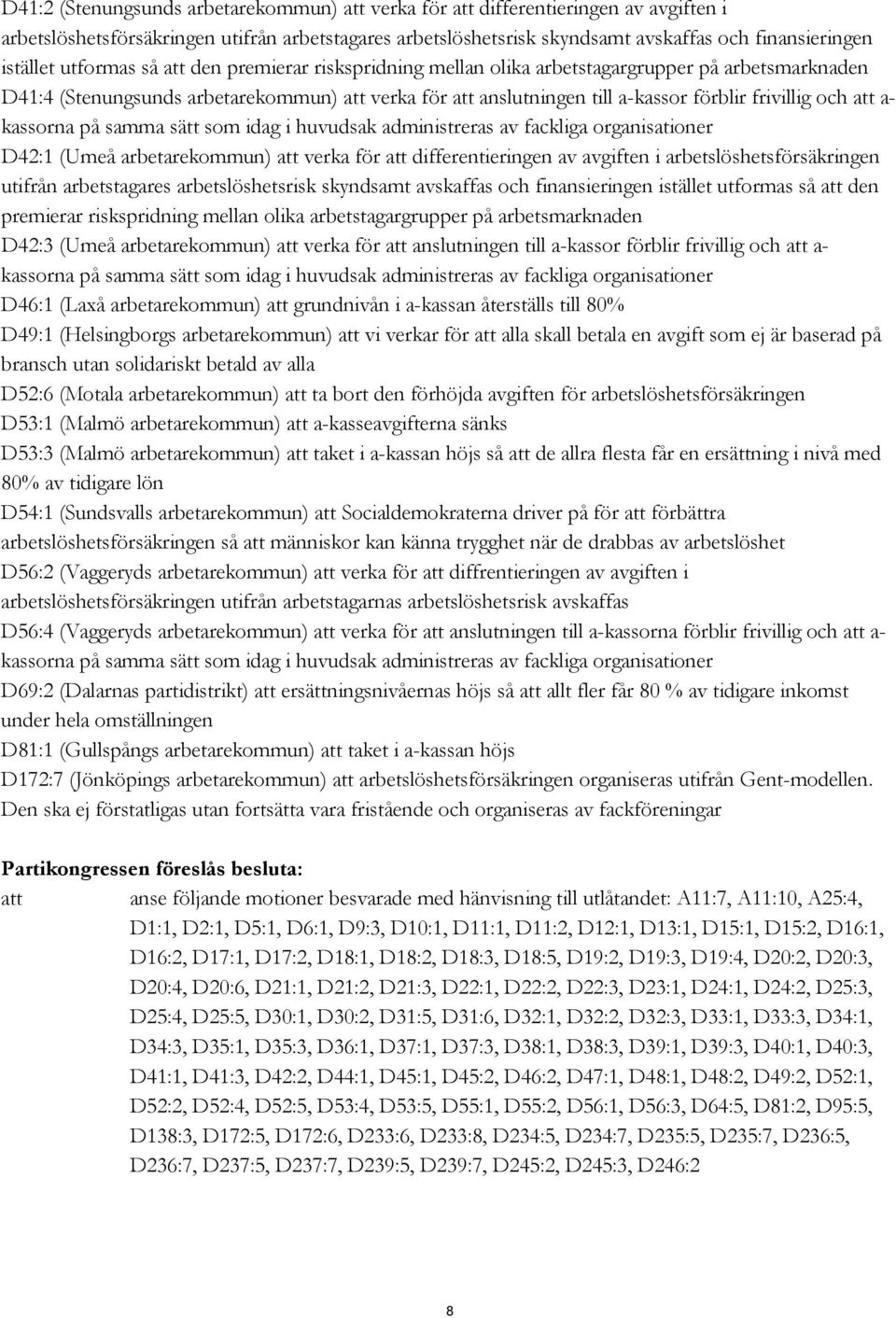 att a- kassorna på samma sätt som idag i huvudsak administreras av fackliga organisationer D42:1 (Umeå arbetarekommun) att verka för att differentieringen av avgiften i arbetslöshetsförsäkringen