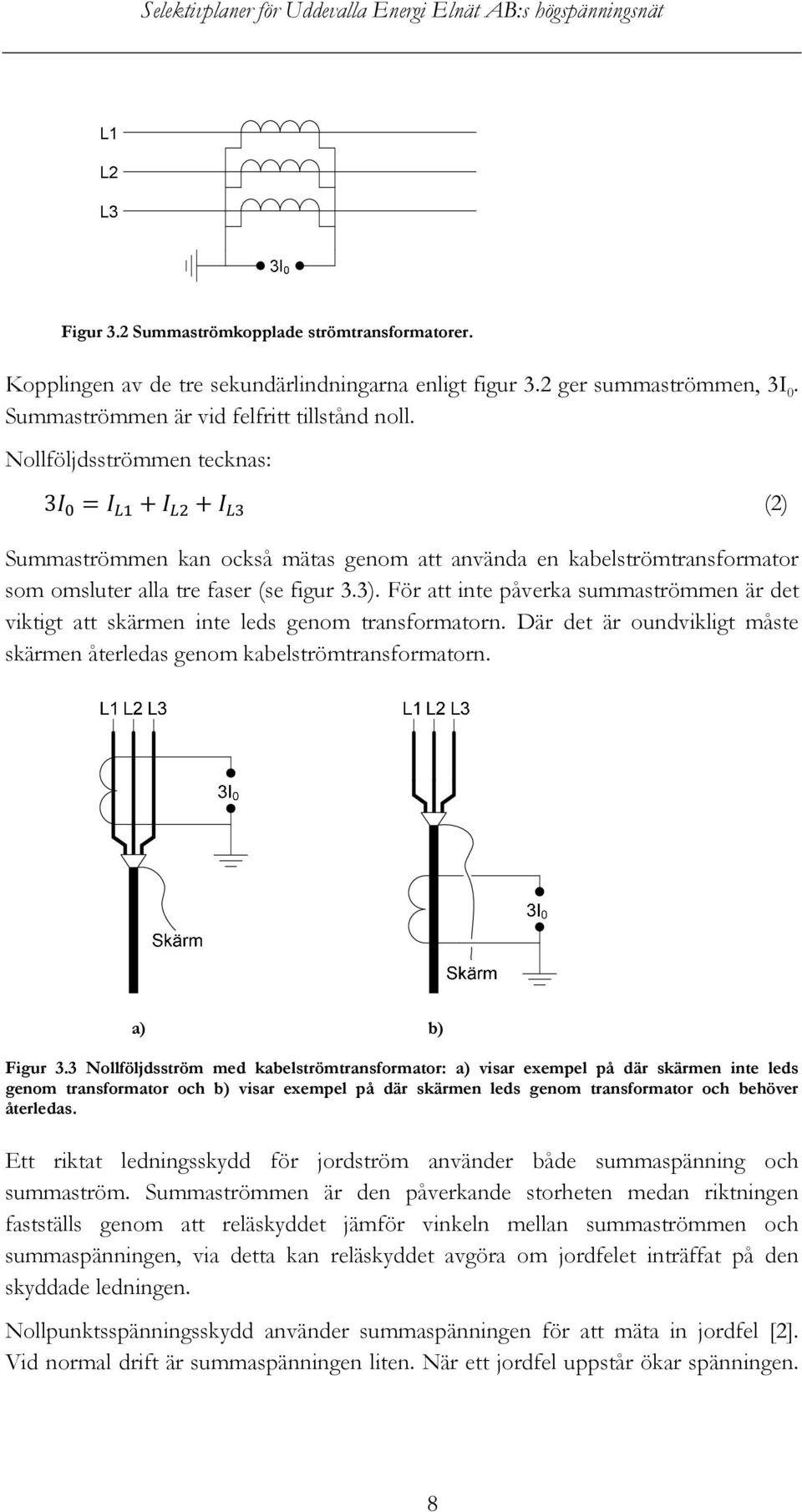 För att inte påverka summaströmmen är det viktigt att skärmen inte leds genom transformatorn. Där det är oundvikligt måste skärmen återledas genom kabelströmtransformatorn. a) b) Figur 3.