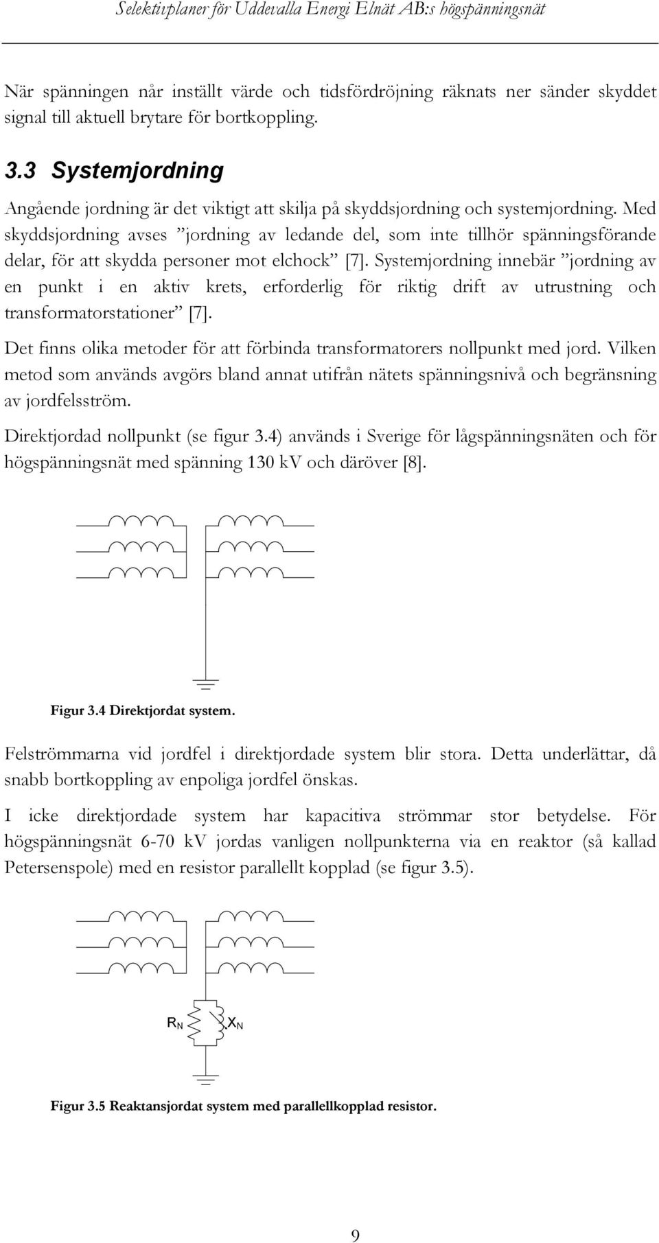 Med skyddsjordning avses jordning av ledande del, som inte tillhör spänningsförande delar, för att skydda personer mot elchock [7].