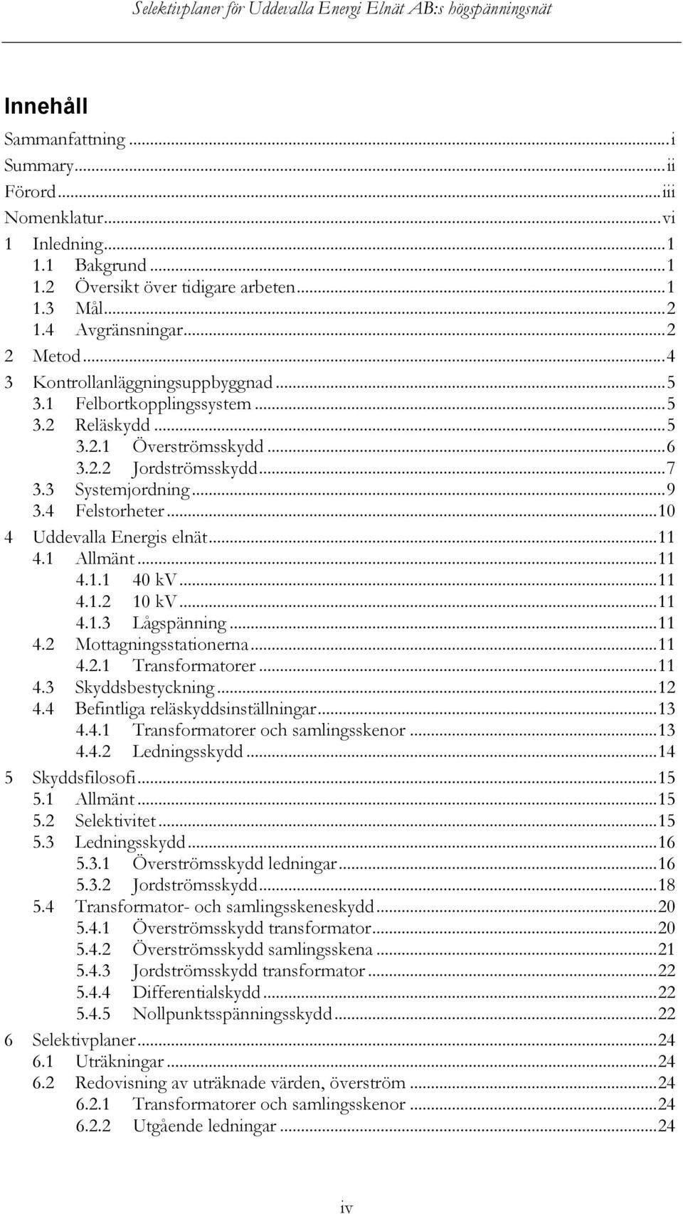 ..10 4 Uddevalla Energis elnät...11 4.1 Allmänt...11 4.1.1 40 kv...11 4.1.2 10 kv...11 4.1.3 Lågspänning...11 4.2 Mottagningsstationerna...11 4.2.1 Transformatorer...11 4.3 Skyddsbestyckning...12 4.