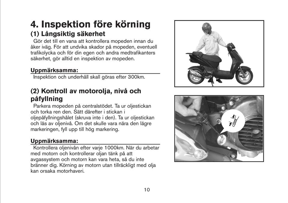 (2) Kontroll av motorolja, nivå och påfyllning Parkera mopeden på centralstödet. Ta ur oljestickan och torka ren den. Sätt därefter i stickan i oljepåfyllningshålet (skruva inte i den).