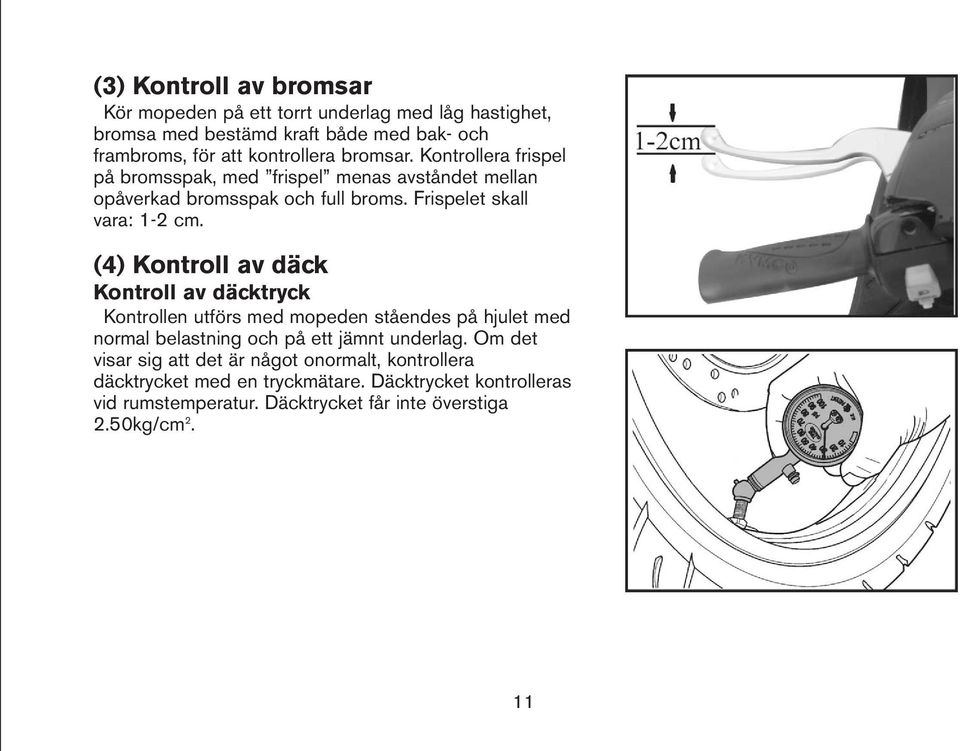 (4) Kontroll av däck Kontroll av däcktryck Kontrollen utförs med mopeden ståendes på hjulet med normal belastning och på ett jämnt underlag.