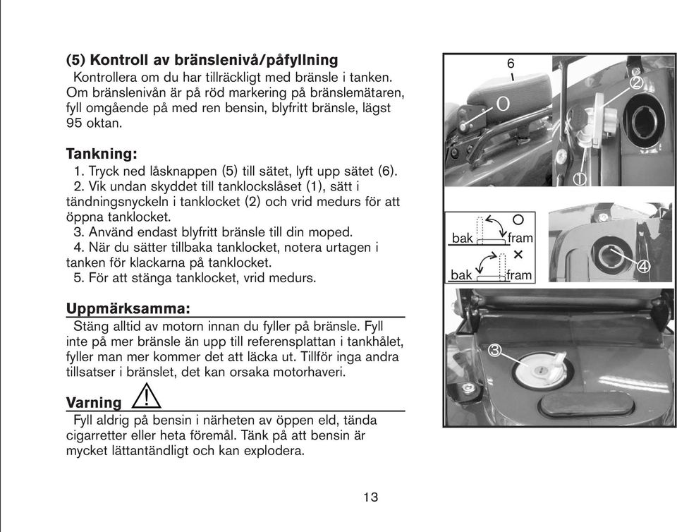 Vik undan skyddet till tanklockslåset (1), sätt i tändningsnyckeln i tanklocket (2) och vrid medurs för att öppna tanklocket. 3. Använd endast blyfritt bränsle till din moped. 4.