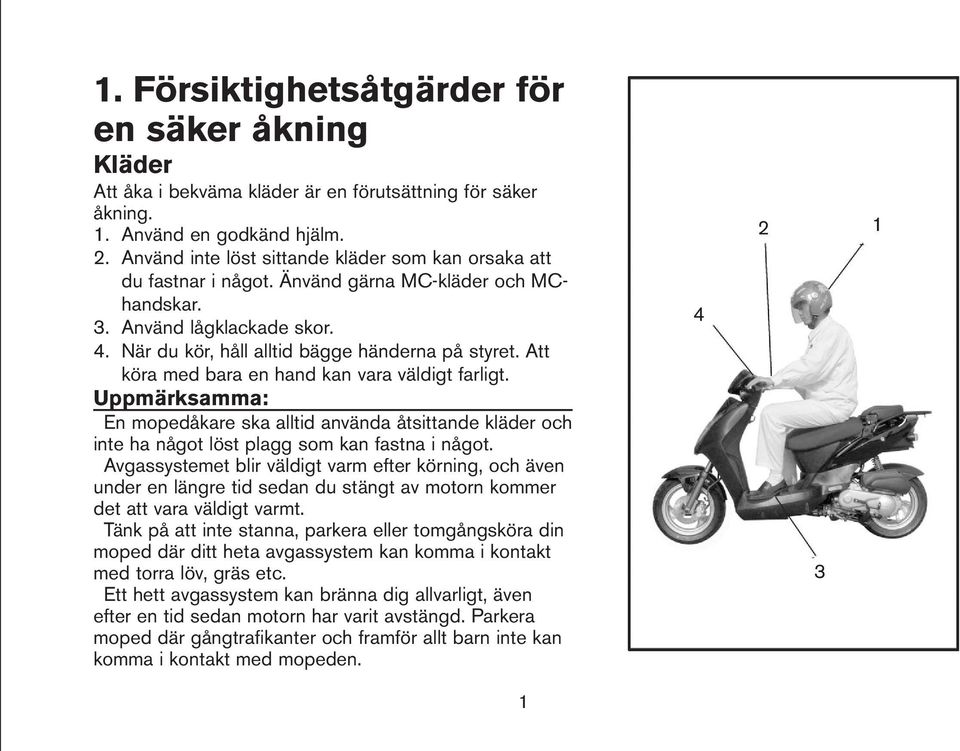 Att köra med bara en hand kan vara väldigt farligt. En mopedåkare ska alltid använda åtsittande kläder och inte ha något löst plagg som kan fastna i något.