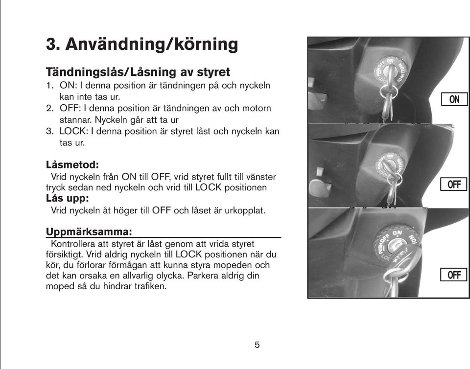 Låsmetod: Vrid nyckeln från ON till OFF, vrid styret fullt till vänster tryck sedan ned nyckeln och vrid till LOCK positionen Lås upp: Vrid nyckeln åt höger till OFF och låset är