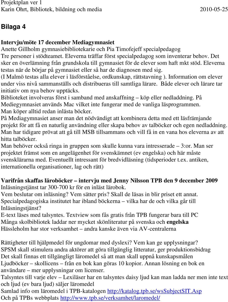 Eleverna testas när de börjar på gymnasiet eller så har de diagnosen med sig. (I Malmö testas alla elever i läsförståelse, ordkunskap, rättstavning ).