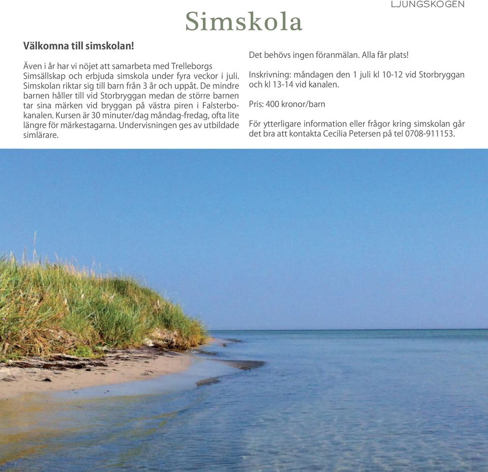 Kursen är 30 minuter/dag måndag-fredag, ofta lite längre för märkestagarna. Undervisningen ges av utbildade simlärare. Simskola Det behövs ingen föranmälan. Alla får plats!