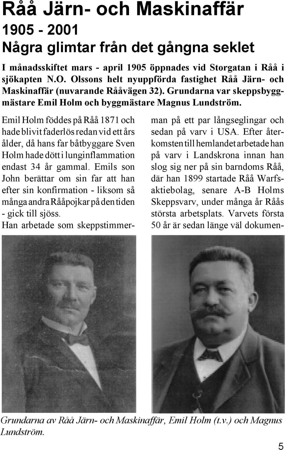 Emil Holm föddes på Råå 1871 och hade blivit faderlös redan vid ett års ålder, då hans far båtbyggare Sven Holm hade dött i lunginflammation endast 34 år gammal.