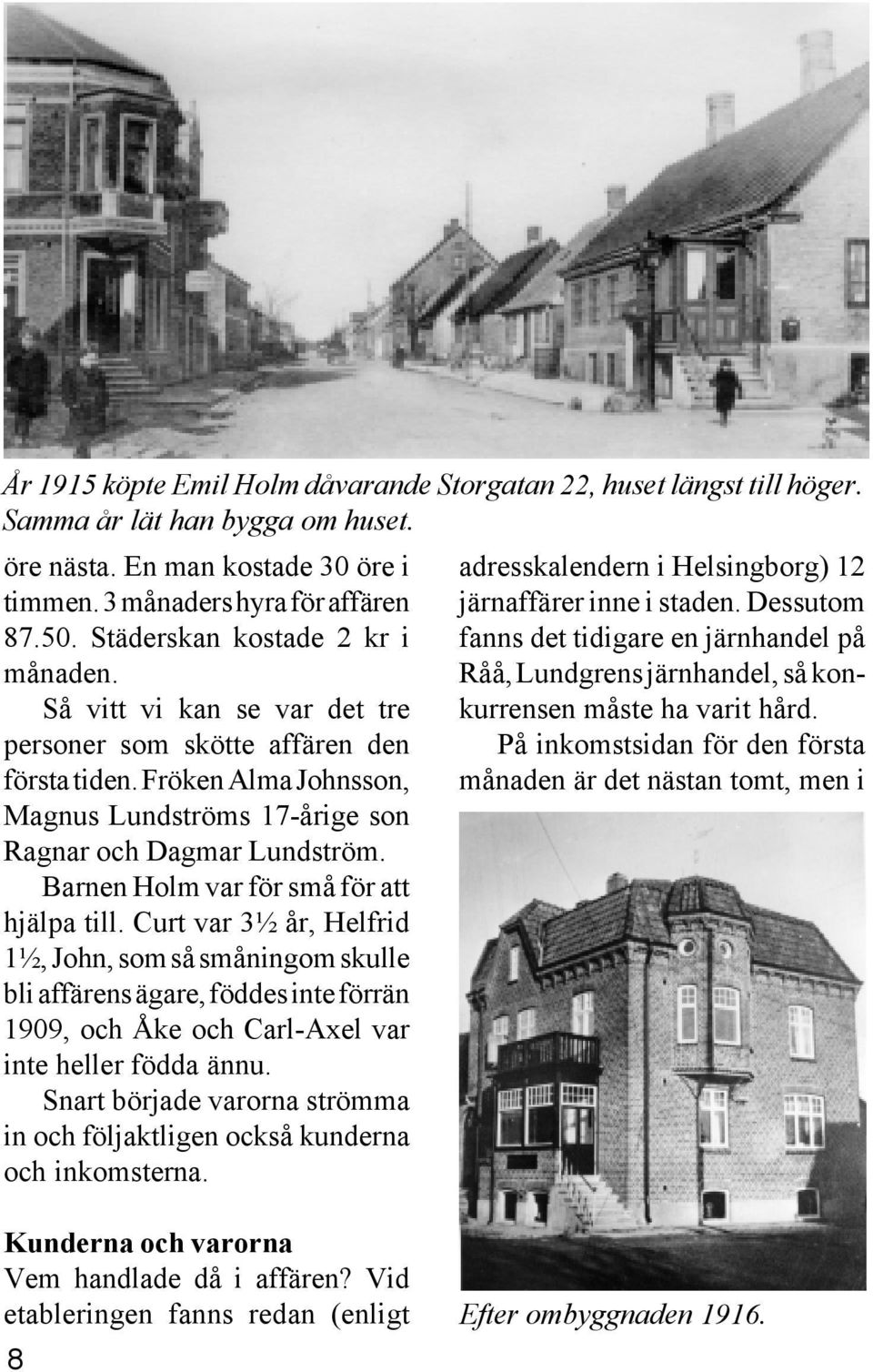 Barnen Holm var för små för att hjälpa till. Curt var 3½ år, Helfrid 1½, John, som så småningom skulle bli affärens ägare, föddes inte förrän 1909, och Åke och Carl-Axel var inte heller födda ännu.