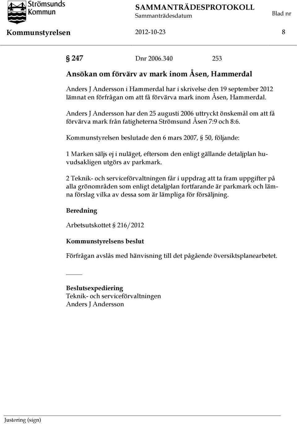 Anders J Andersson har den 25 augusti 2006 uttryckt önskemål om att få förvärva mark från fatigheterna Strömsund Åsen 7:9 och 8:6.