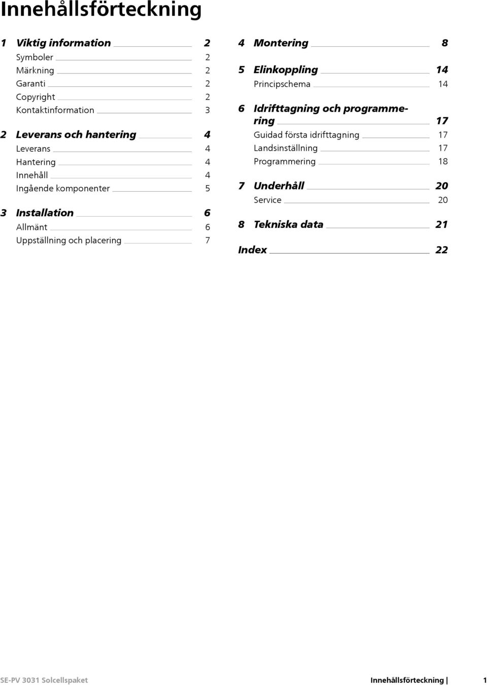 programmering Guidad första idrifttagning Landsinställning Programmering 14 17 17 17 18 Innehåll Ingående komponenter 3