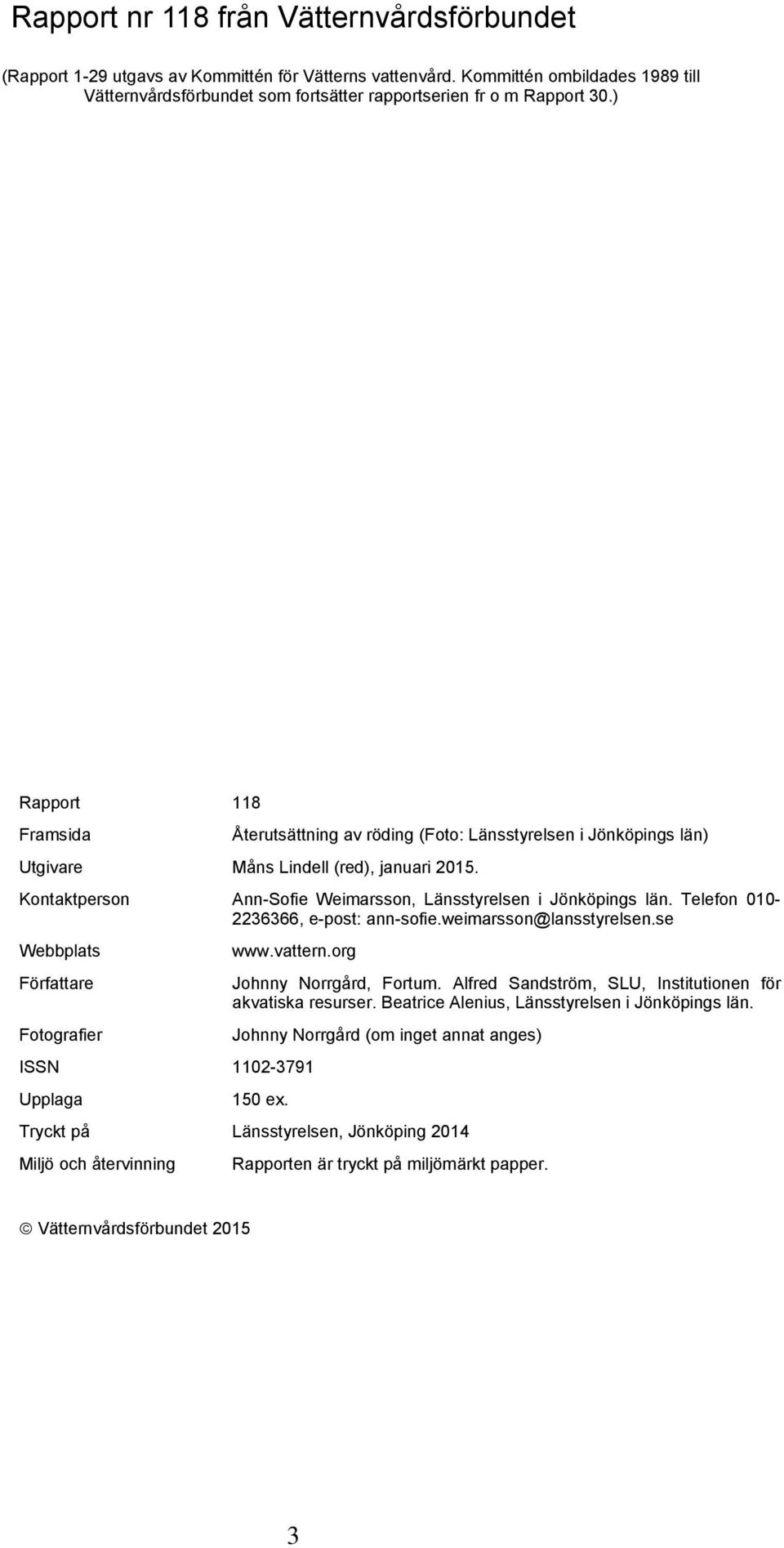 ) Rapport 118 Framsida Återutsättning av röding (Foto: Länsstyrelsen i Jönköpings län) Utgivare Måns Lindell (red), januari 2015. Kontaktperson Ann-Sofie Weimarsson, Länsstyrelsen i Jönköpings län.