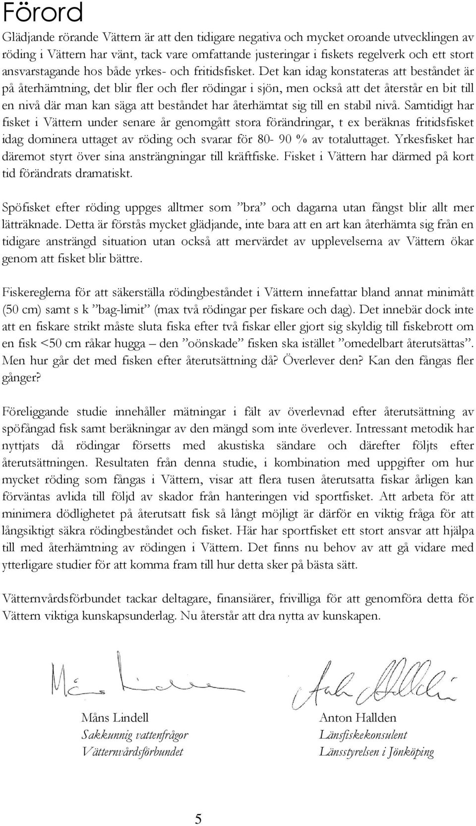 Det kan idag konstateras att beståndet är på återhämtning, det blir fler och fler rödingar i sjön, men också att det återstår en bit till en nivå där man kan säga att beståndet har återhämtat sig