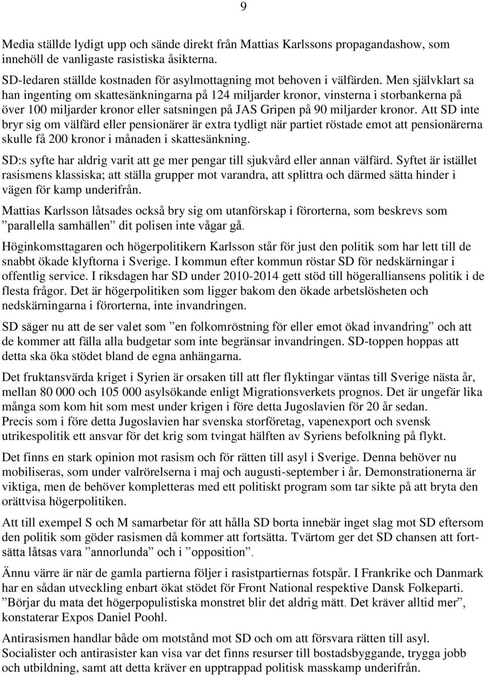 Men självklart sa han ingenting om skattesänkningarna på 124 miljarder kronor, vinsterna i storbankerna på över 100 miljarder kronor eller satsningen på JAS Gripen på 90 miljarder kronor.