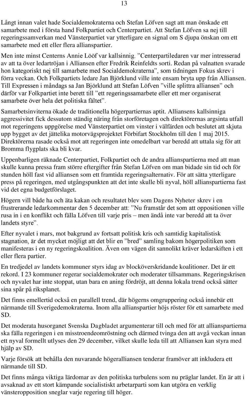 Men inte minst Centerns Annie Lööf var kallsinnig. Centerpartiledaren var mer intresserad av att ta över ledartröjan i Alliansen efter Fredrik Reinfeldts sorti.