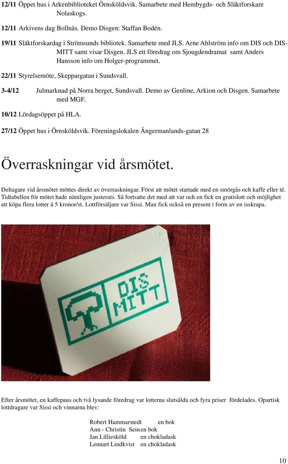 JLS ett föredrag om Sjougdendramat samt Anders Hansson info om Holger-programmet. 22/11 Styrelsemöte, Skeppargatan i Sundsvall. 3-4/12 Julmarknad på Norra berget, Sundsvall.