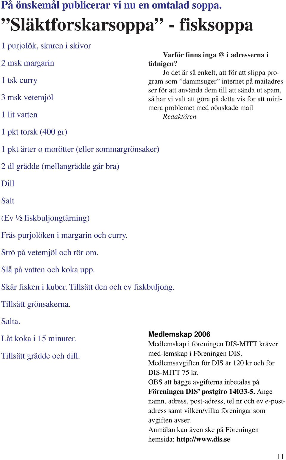 (mellangrädde går bra) Dill Salt (Ev ½ fiskbuljongtärning) Fräs purjolöken i margarin och curry. Strö på vetemjöl och rör om. Slå på vatten och koka upp. Skär fisken i kuber.