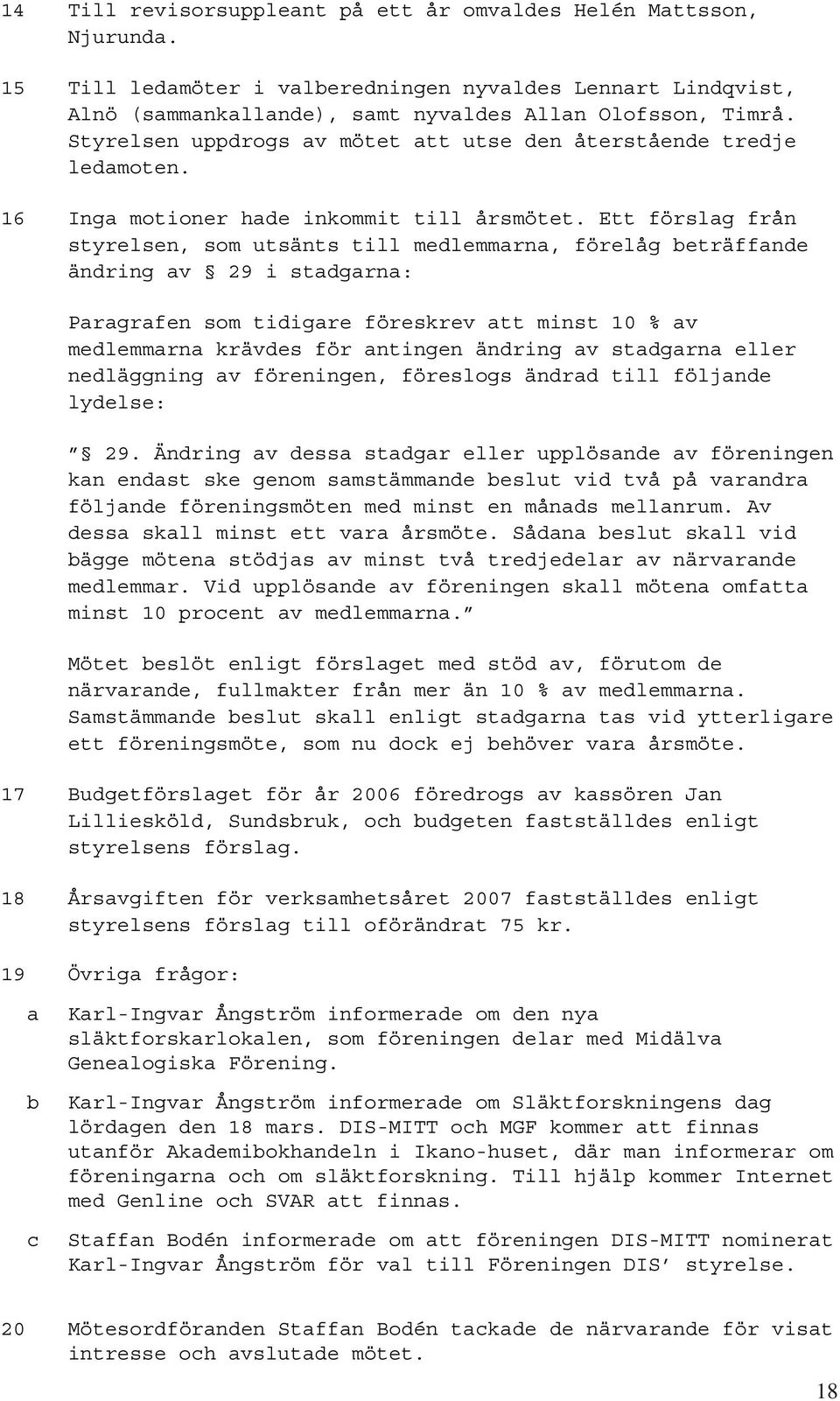 Ett förslag från styrelsen, som utsänts till medlemmarna, förelåg beträffande ändring av 29 i stadgarna: Paragrafen som tidigare föreskrev att minst 10 % av medlemmarna krävdes för antingen ändring