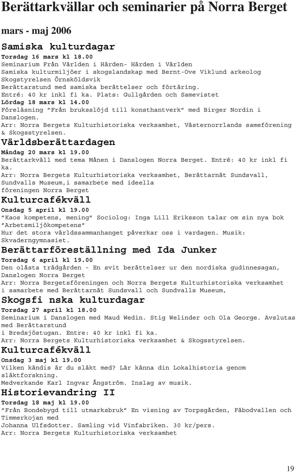 förtäring. Entré: 40 kr inkl fi ka. Plats: Gullgården och Samevistet Lördag 18 mars kl 14.00 Föreläsning Från bruksslöjd till konsthantverk med Birger Nordin i Danslogen.