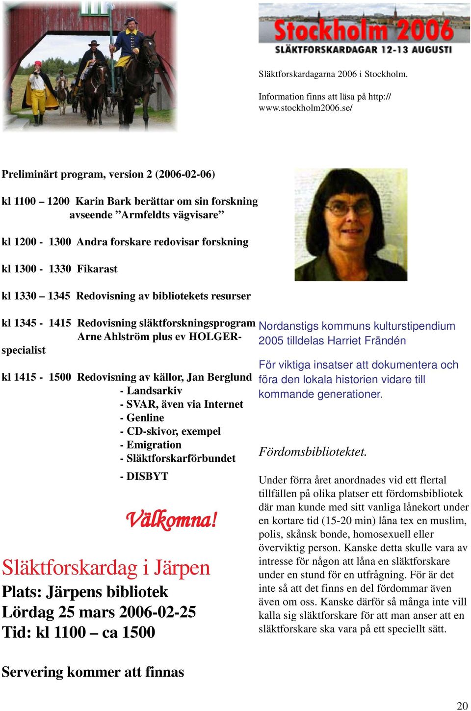 1330 1345 Redovisning av bibliotekets resurser kl 1345-1415 Redovisning släktforskningsprogram Arne Ahlström plus ev HOLGERspecialist kl 1415-1500 Redovisning av källor, Jan Berglund - Landsarkiv -