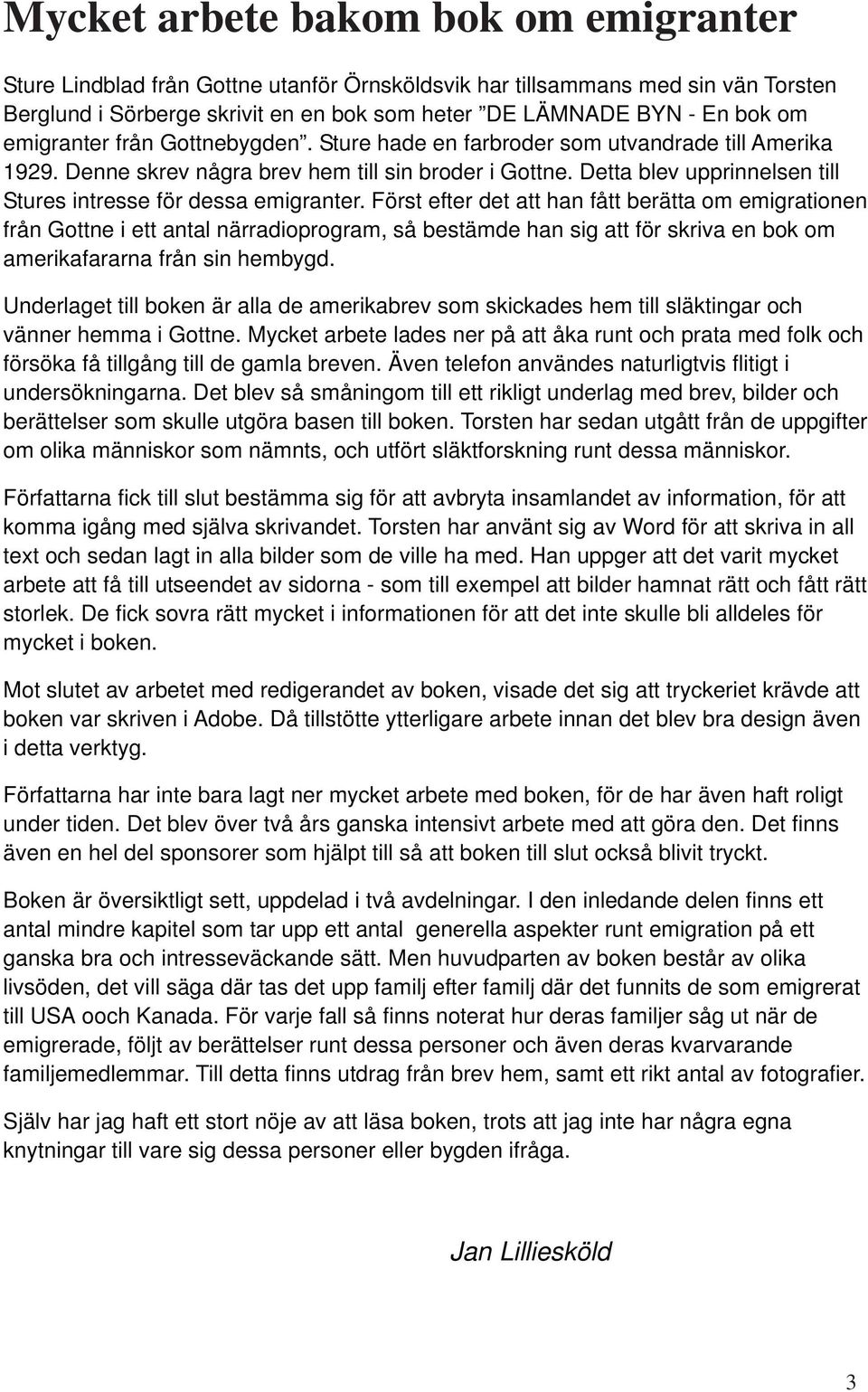 Detta blev upprinnelsen till Stures intresse för dessa emigranter.