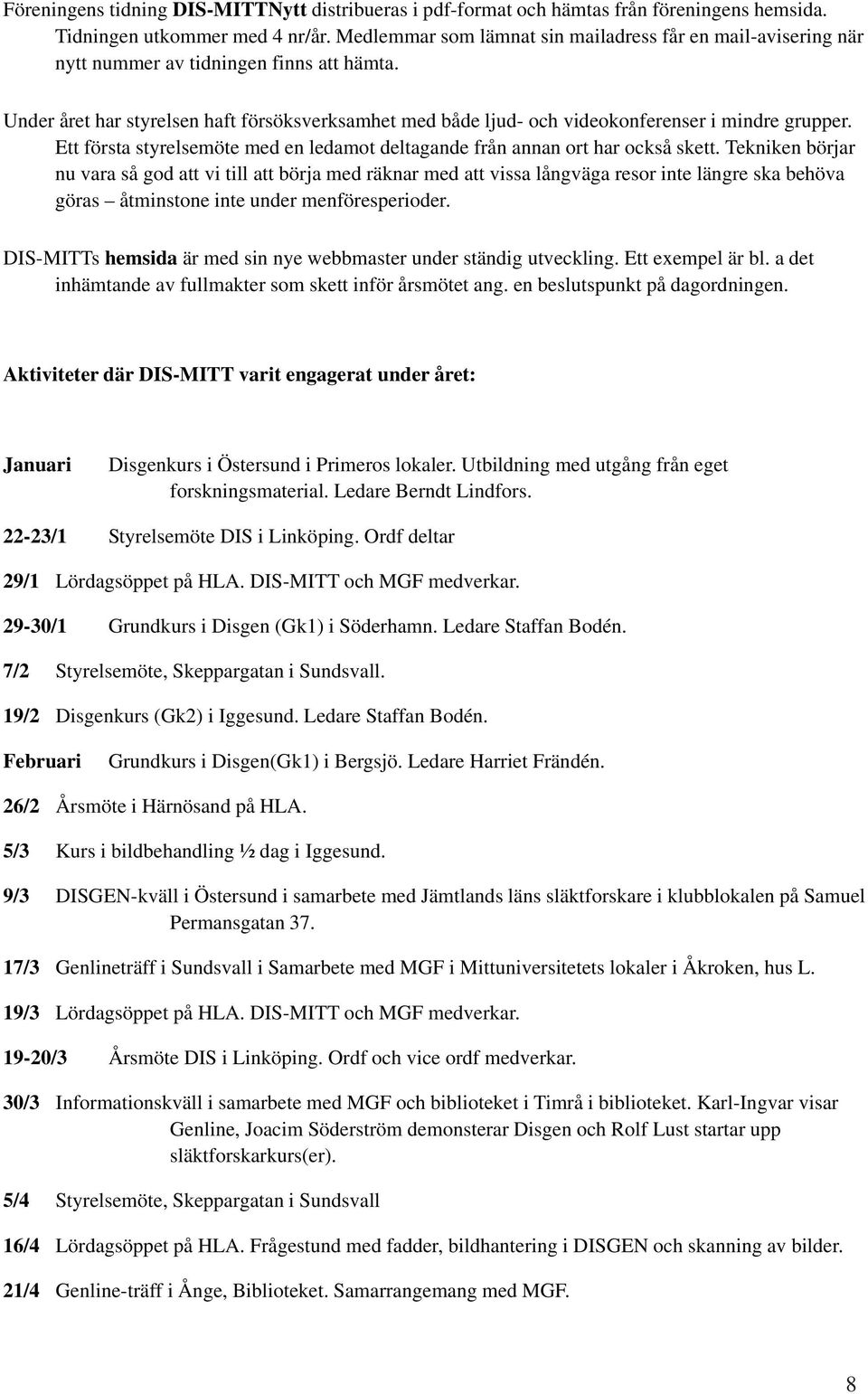 Under året har styrelsen haft försöksverksamhet med både ljud- och videokonferenser i mindre grupper. Ett första styrelsemöte med en ledamot deltagande från annan ort har också skett.