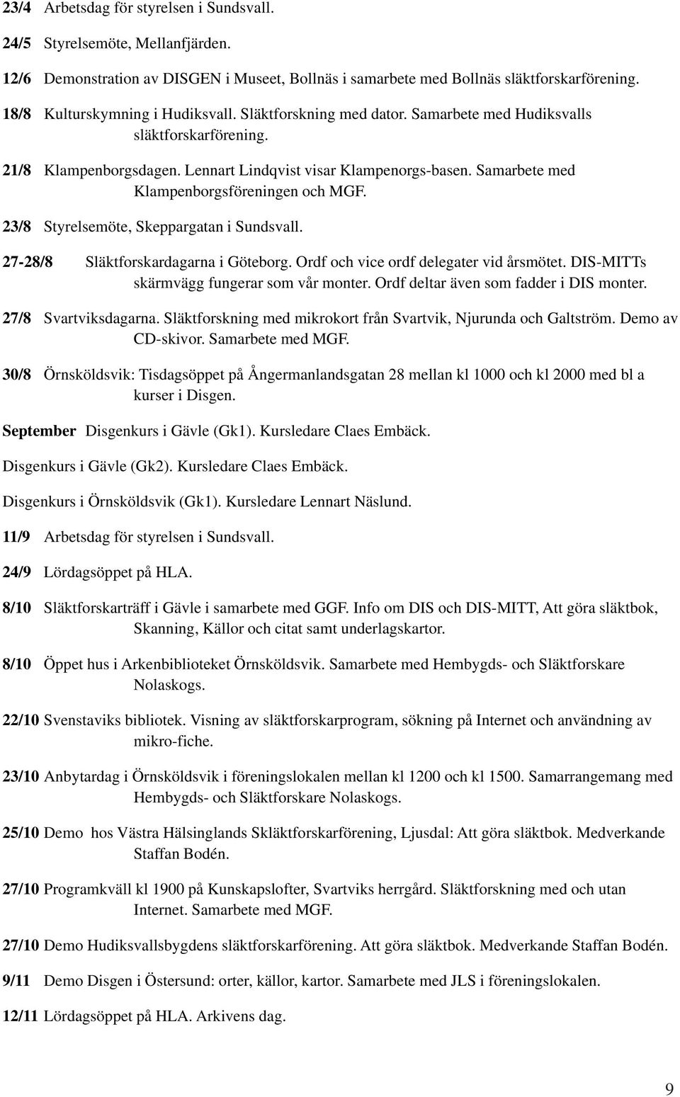 Samarbete med Klampenborgsföreningen och MGF. 23/8 Styrelsemöte, Skeppargatan i Sundsvall. 27-28/8 Släktforskardagarna i Göteborg. Ordf och vice ordf delegater vid årsmötet.